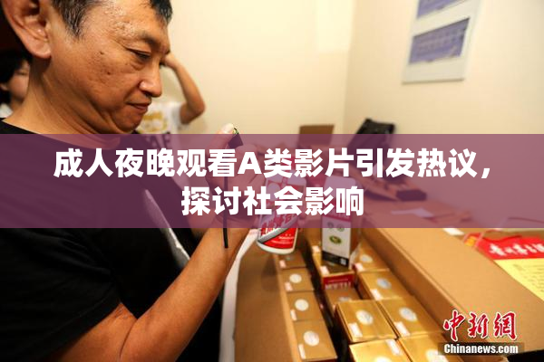 成人夜晚观看A类影片引发热议，探讨社会影响