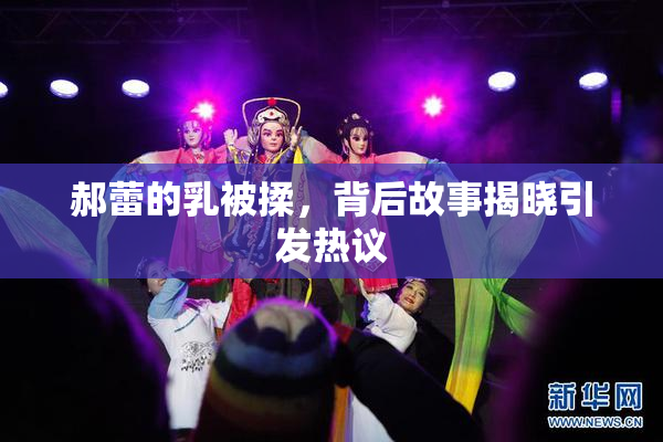 郝蕾的乳被揉，背后故事揭晓引发热议