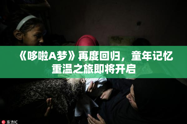 《哆啦A梦》再度回归，童年记忆重温之旅即将开启
