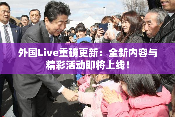 外国Live重磅更新：全新内容与精彩活动即将上线！