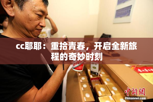 cc耶耶：重拾青春，开启全新旅程的奇妙时刻