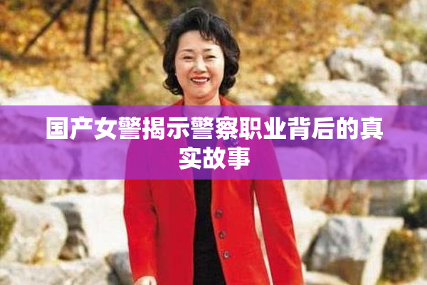 国产女警揭示警察职业背后的真实故事