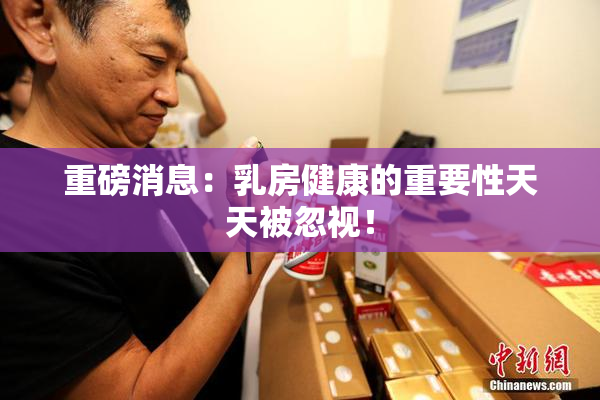 重磅消息：乳房健康的重要性天天被忽视！