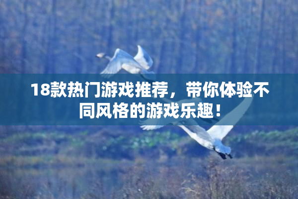 18款热门游戏推荐，带你体验不同风格的游戏乐趣！
