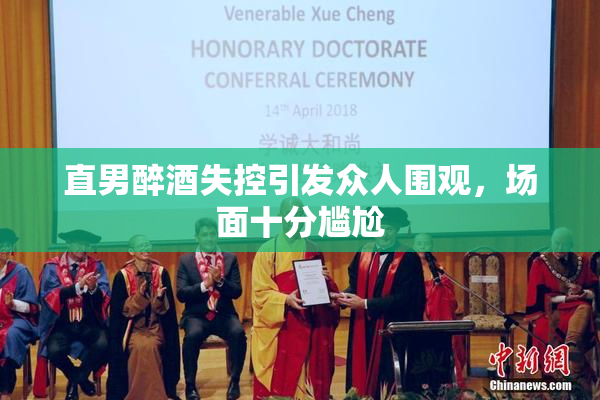 直男醉酒失控引发众人围观，场面十分尴尬