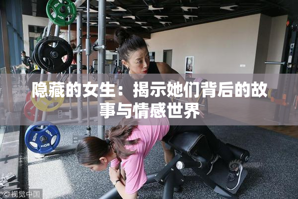 隐藏的女生：揭示她们背后的故事与情感世界
