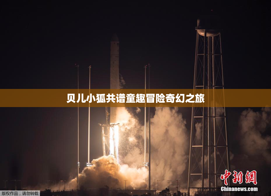 贝儿小狐共谱童趣冒险奇幻之旅