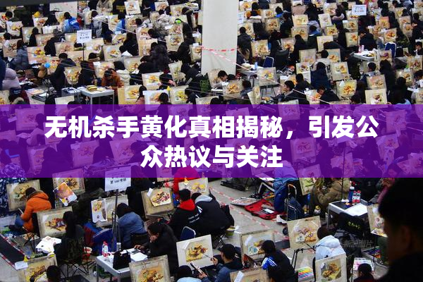 无机杀手黄化真相揭秘，引发公众热议与关注