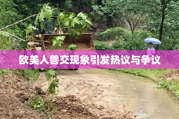 欧美人兽交现象引发热议与争议