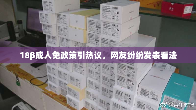 18β成人免政策引热议，网友纷纷发表看法