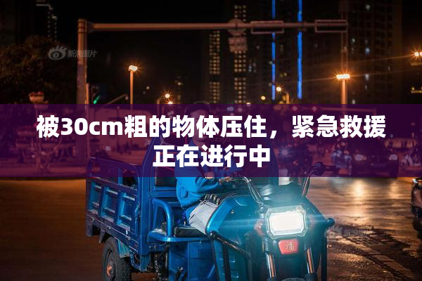 被30cm粗的物体压住，紧急救援正在进行中