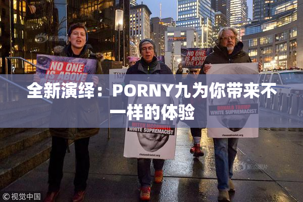 全新演绎：PORNY九为你带来不一样的体验