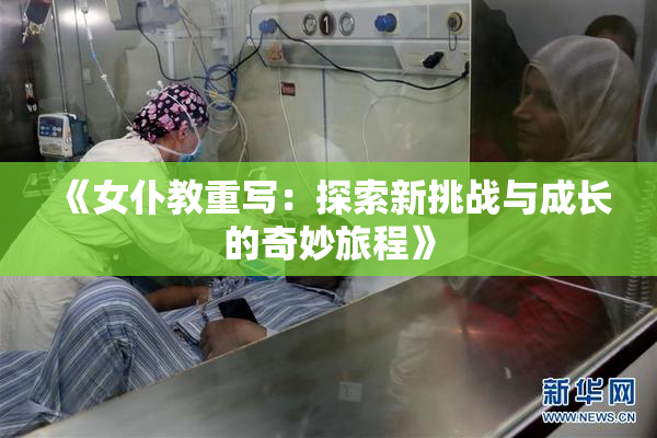《女仆教重写：探索新挑战与成长的奇妙旅程》