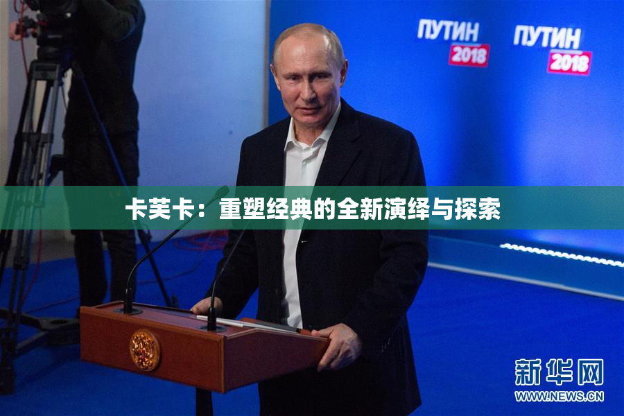 卡芙卡：重塑经典的全新演绎与探索