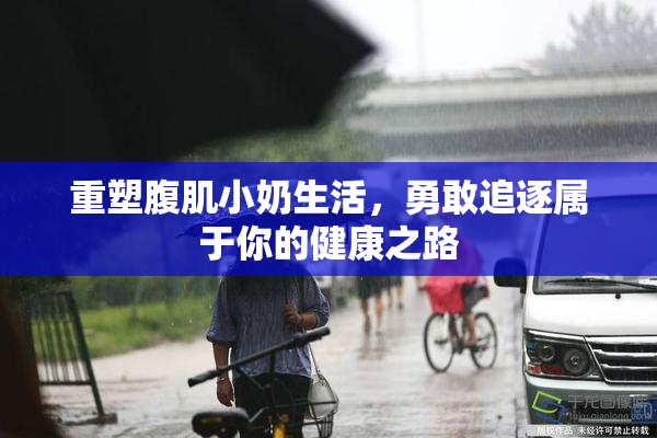 重塑腹肌小奶生活，勇敢追逐属于你的健康之路