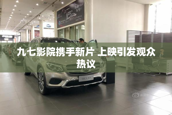 九七影院携手新片 上映引发观众热议
