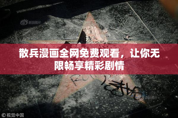 散兵漫画全网免费观看，让你无限畅享精彩剧情