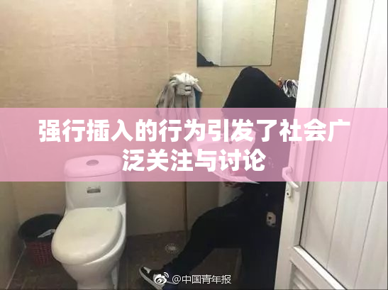 强行插入的行为引发了社会广泛关注与讨论