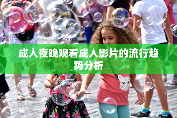 成人夜晚观看成人影片的流行趋势分析