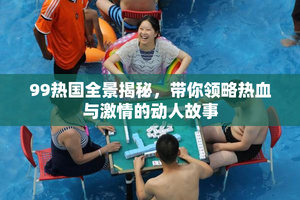 99热国全景揭秘，带你领略热血与激情的动人故事