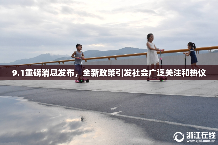 9.1重磅消息发布，全新政策引发社会广泛关注和热议