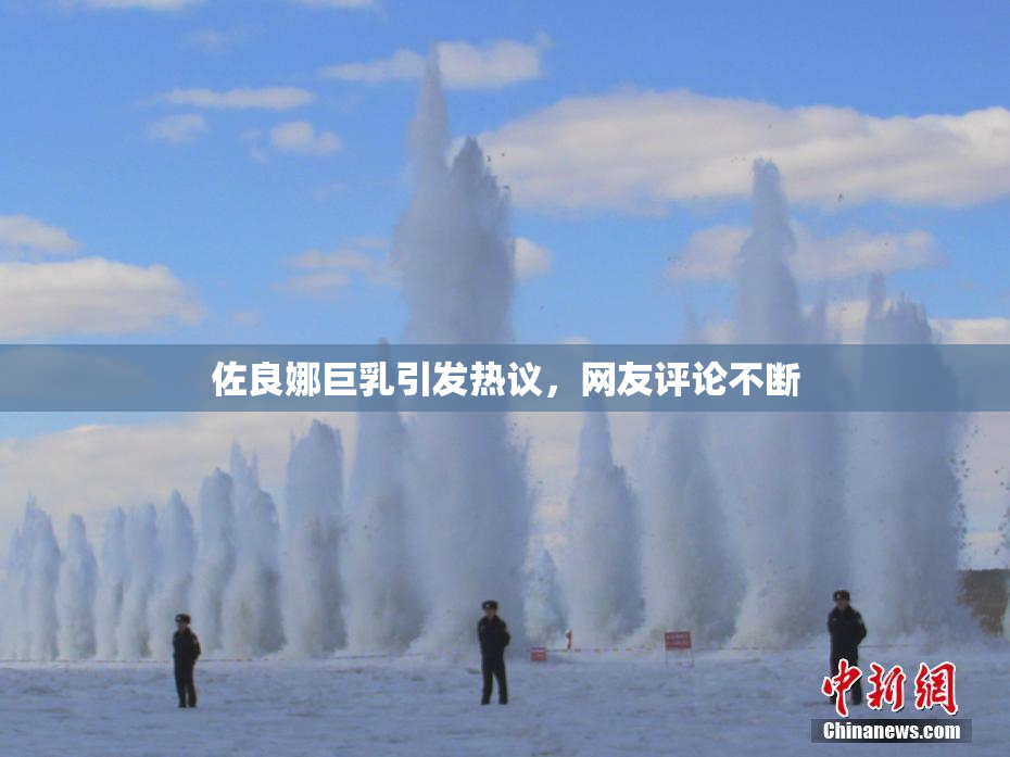 佐良娜巨乳引发热议，网友评论不断
