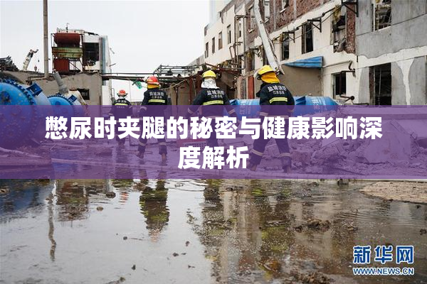 憋尿时夹腿的秘密与健康影响深度解析