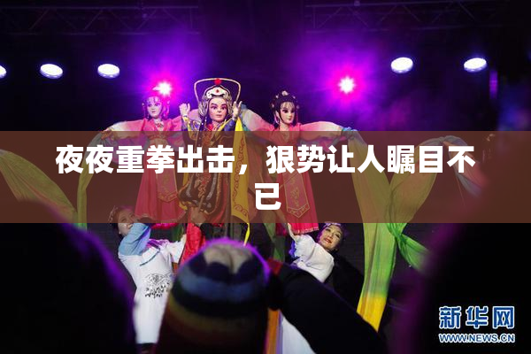夜夜重拳出击，狠势让人瞩目不已