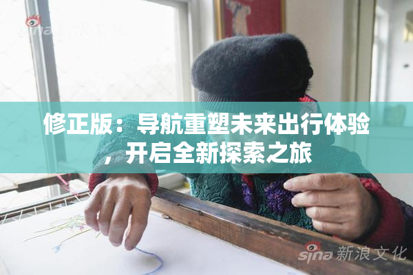 修正版：导航重塑未来出行体验，开启全新探索之旅