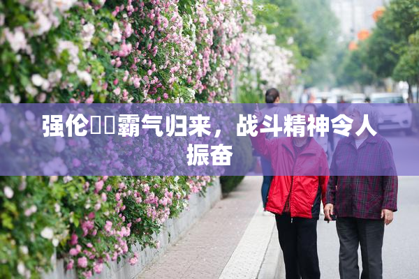 强伦妺妺霸气归来，战斗精神令人振奋