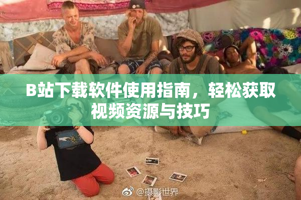 B站下载软件使用指南，轻松获取视频资源与技巧