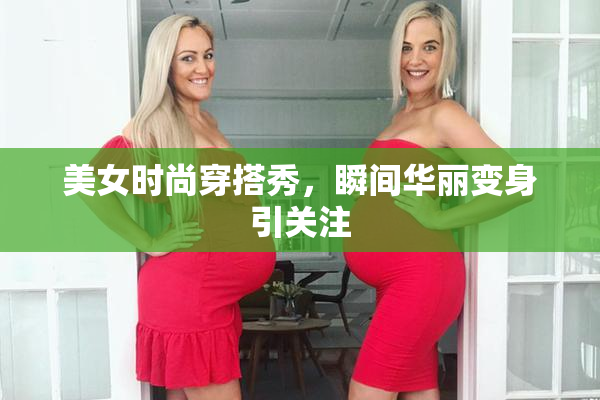 美女时尚穿搭秀，瞬间华丽变身引关注