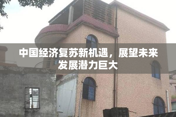中国经济复苏新机遇，展望未来发展潜力巨大