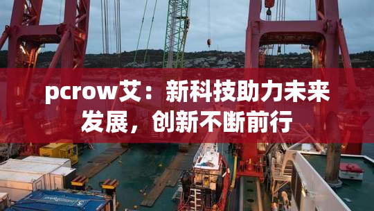 pcrow艾：新科技助力未来发展，创新不断前行