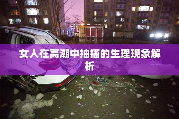 女人在高潮中抽搐的生理现象解析