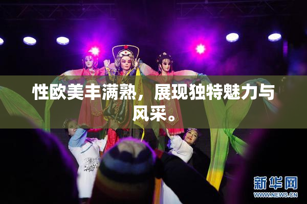 性欧美丰满熟，展现独特魅力与风采。