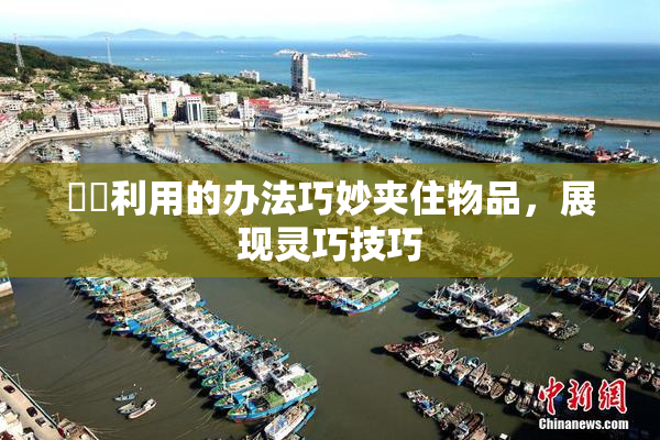 妺妺利用的办法巧妙夹住物品，展现灵巧技巧