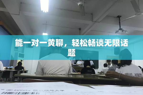 能一对一黄聊，轻松畅谈无限话题