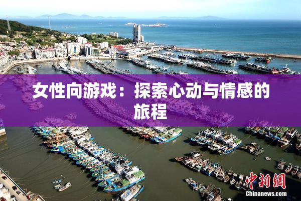 女性向游戏：探索心动与情感的旅程