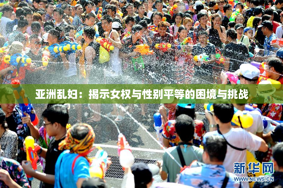 亚洲乱妇：揭示女权与性别平等的困境与挑战