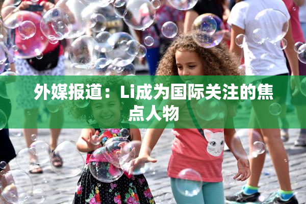 外媒报道：Li成为国际关注的焦点人物
