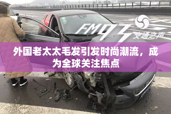 外国老太太毛发引发时尚潮流，成为全球关注焦点