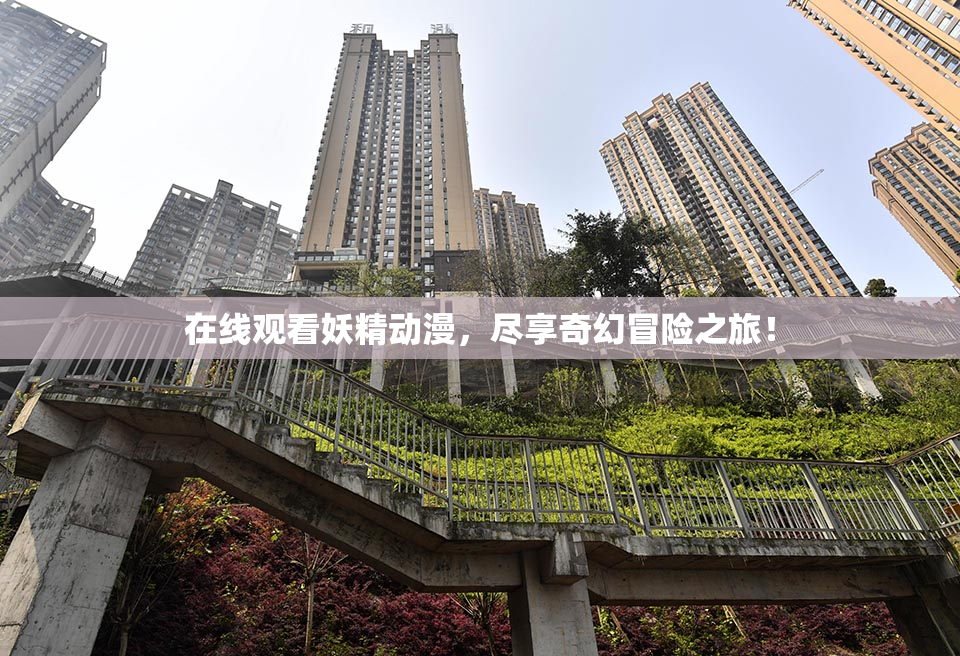 在线观看妖精动漫，尽享奇幻冒险之旅！