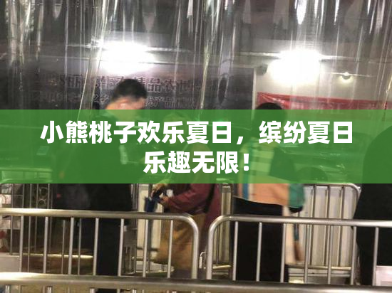 小熊桃子欢乐夏日，缤纷夏日乐趣无限！