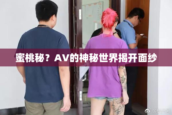 蜜桃秘？AV的神秘世界揭开面纱