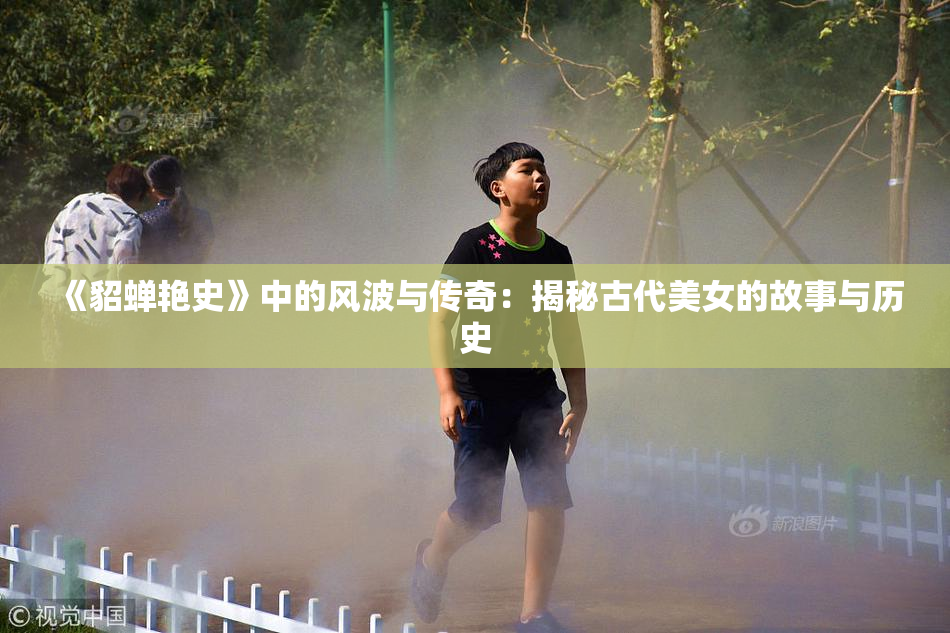 《貂蝉艳史》中的风波与传奇：揭秘古代美女的故事与历史