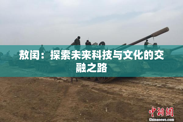 敖闰：探索未来科技与文化的交融之路