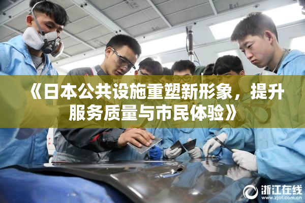 《日本公共设施重塑新形象，提升服务质量与市民体验》