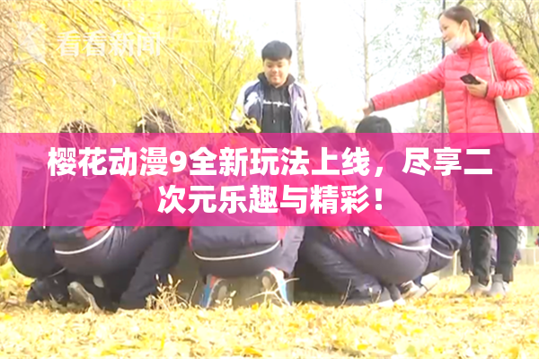 樱花动漫9全新玩法上线，尽享二次元乐趣与精彩！