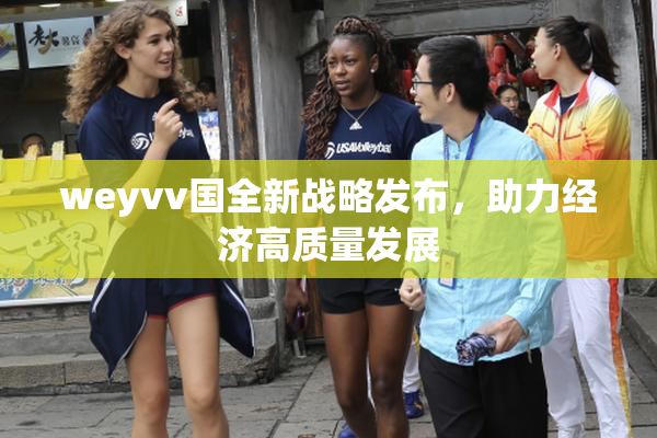 weyvv国全新战略发布，助力经济高质量发展